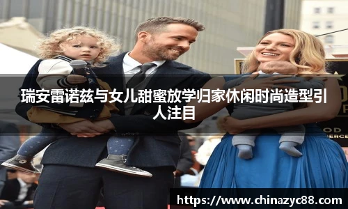 NG28瑞安雷诺兹与女儿甜蜜放学归家休闲时尚造型引人注目